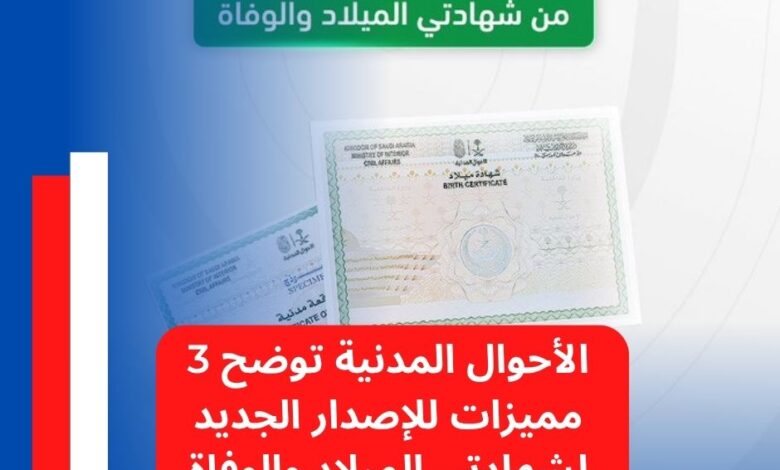 الأحوال المدنية توضح 3 مميزات للإصدار الجديد لشهادتي الميلاد والوفاة