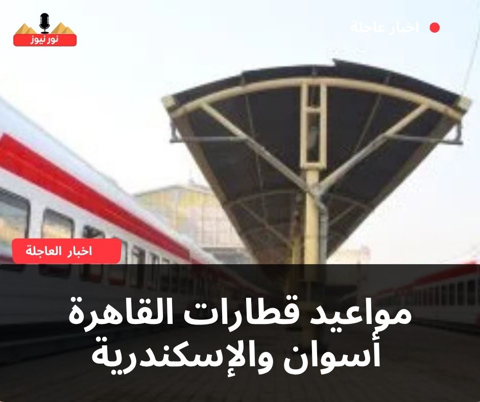 مواعيد قطارات القاهرة أسوان والإسكندرية أسوان والعكس اليوم الأحد