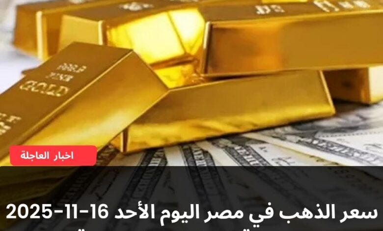 سعر الذهب في مصر اليوم الأحد 16-11-2025 مع بداية التعاملات الصباحية