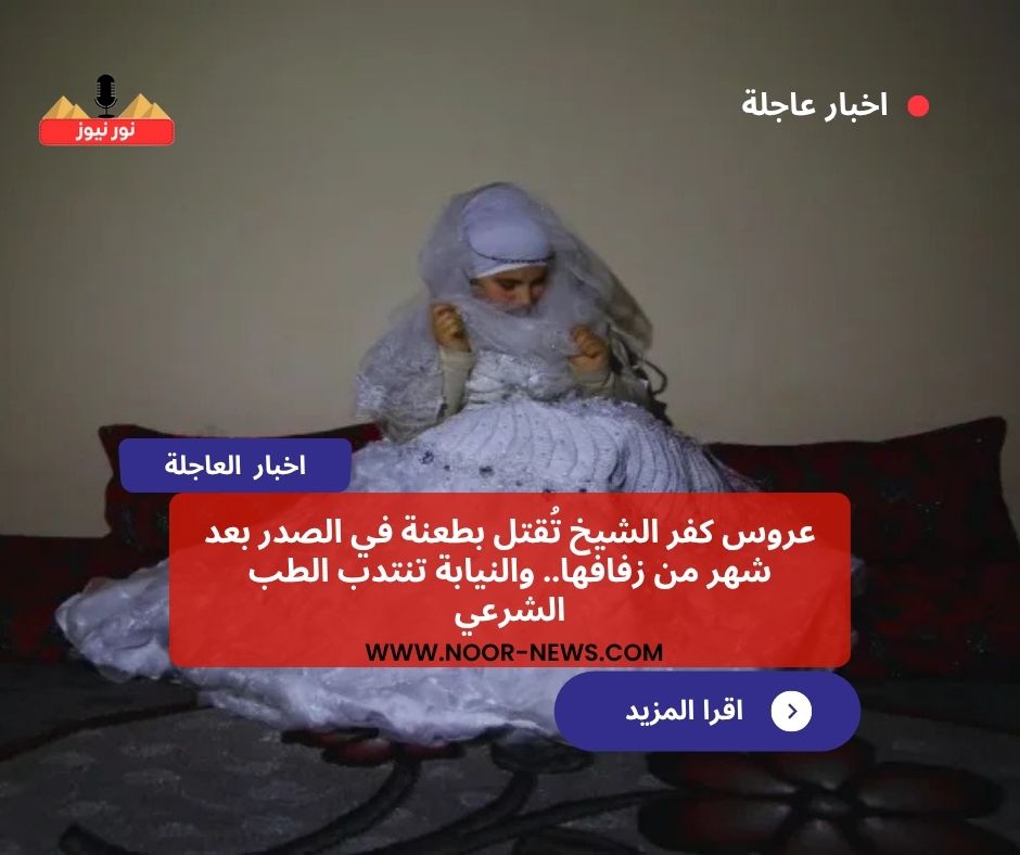 عروس كفر الشيخ تُقتل بطعنة في الصدر عروس كفر الشيخ تُقتل بطعنة في الصدر