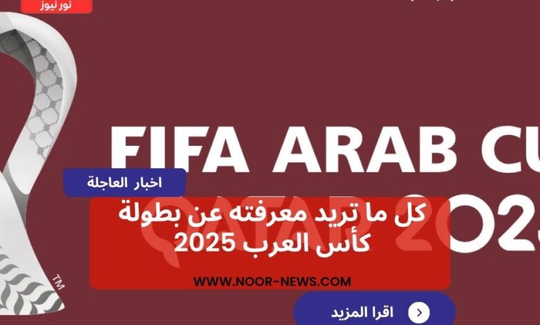 كل ما تريد معرفته عن بطولة كأس العرب 2025