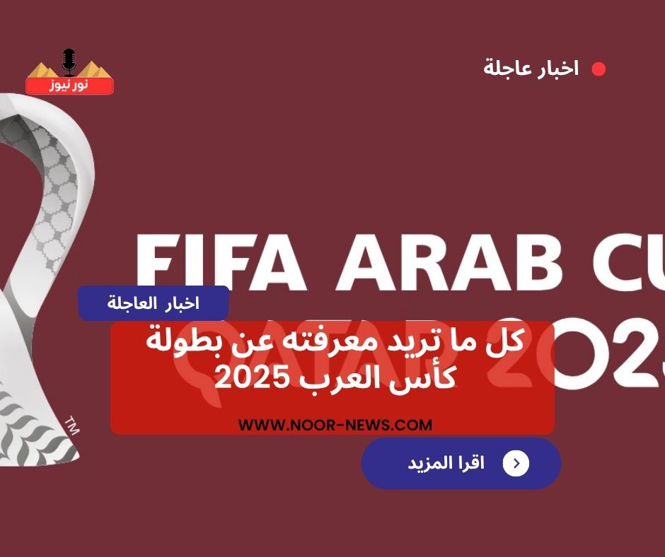 كل ما تريد معرفته عن بطولة كأس العرب 2025