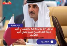 عاجل “إنا لله وإنا إليه راجعون”.. أمير دولة قطر الشيخ تميم يعزي أمير الكويت