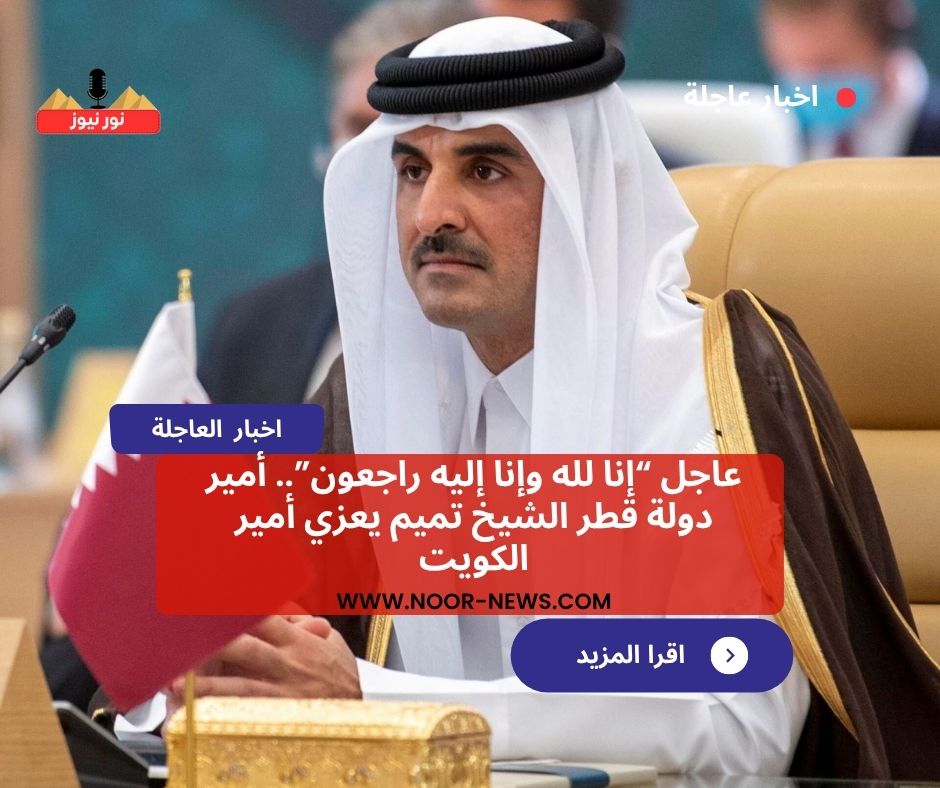 عاجل “إنا لله وإنا إليه راجعون”.. أمير دولة قطر الشيخ تميم يعزي أمير الكويت